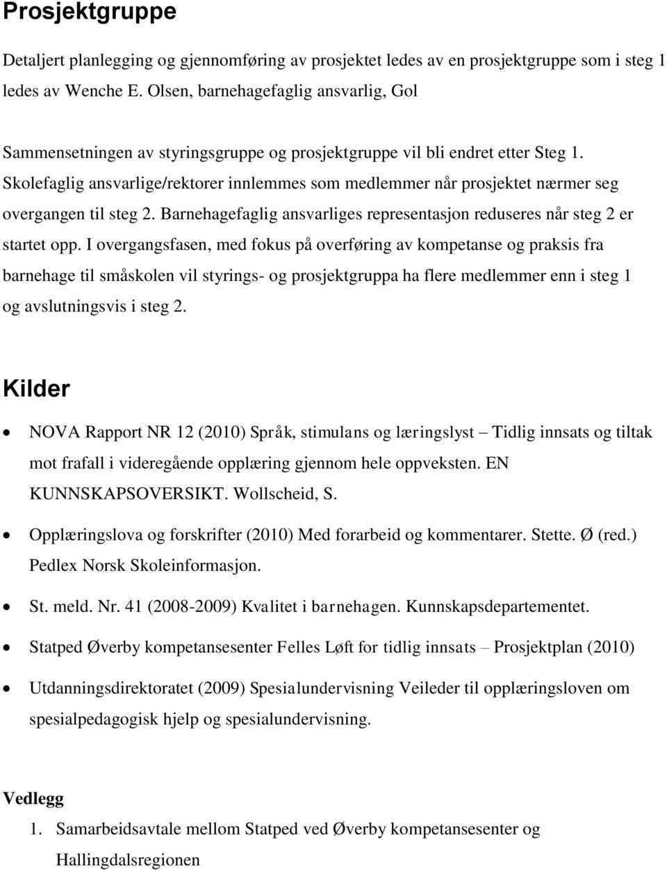 Skolefaglig ansvarlige/rektorer innlemmes som medlemmer når prosjektet nærmer seg overgangen til steg 2. Barnehagefaglig ansvarliges representasjon reduseres når steg 2 er startet opp.