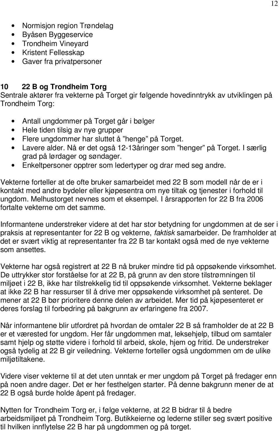 Nå er det også 12-13åringer som henger på Torget. I særlig grad på lørdager og søndager. Enkeltpersoner opptrer som ledertyper og drar med seg andre.