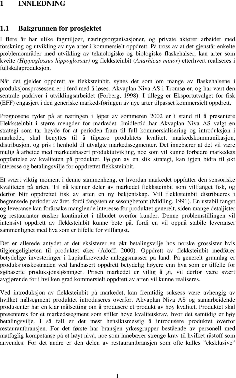 etterhvert realiseres i fullskalaproduksjon. Når det gjelder oppdrett av flekksteinbit, synes det som om mange av flaskehalsene i produksjonsprosessen er i ferd med å løses.