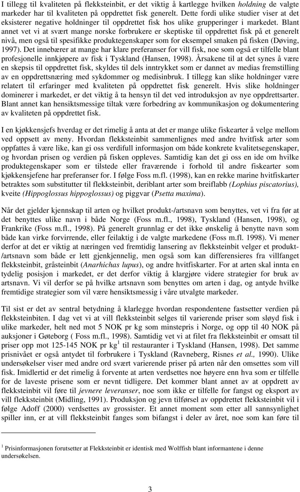 Blant annet vet vi at svært mange norske forbrukere er skeptiske til oppdrettet fisk på et generelt nivå, men også til spesifikke produktegenskaper som for eksempel smaken på fisken (Døving, 1997).