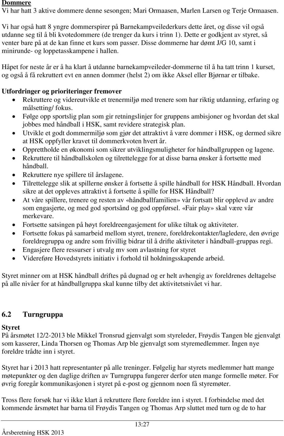 Dette er godkjent av styret, så venter bare på at de kan finne et kurs som passer. Disse dommerne har dømt J/G 10, samt i minirunde- og loppetasskampene i hallen.