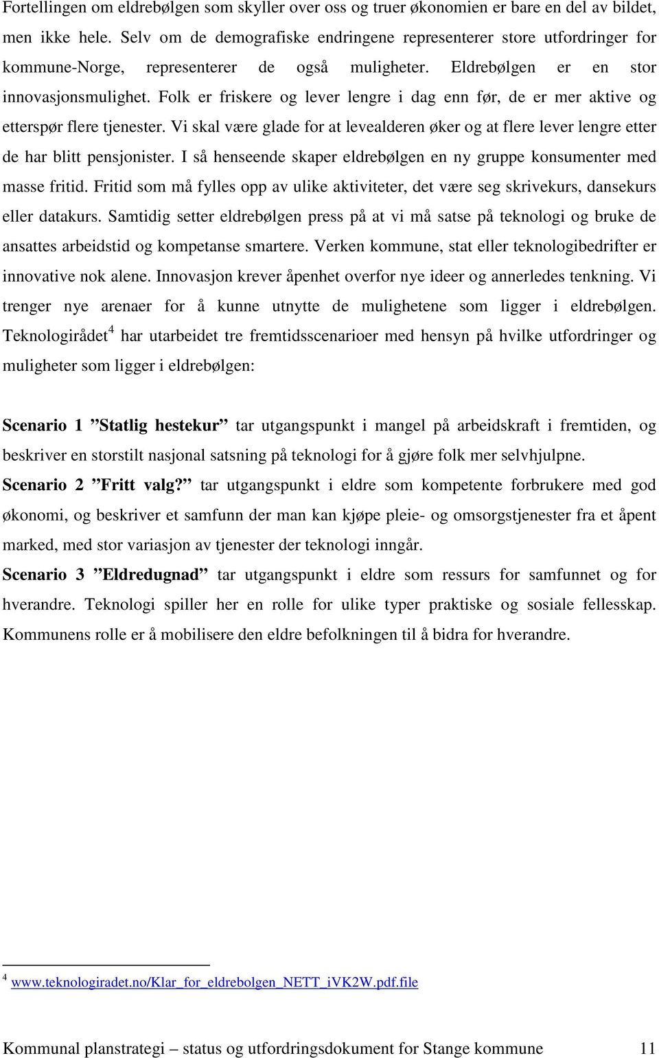 Folk er friskere og lever lengre i dag enn før, de er mer aktive og etterspør flere tjenester. Vi skal være glade for at levealderen øker og at flere lever lengre etter de har blitt pensjonister.