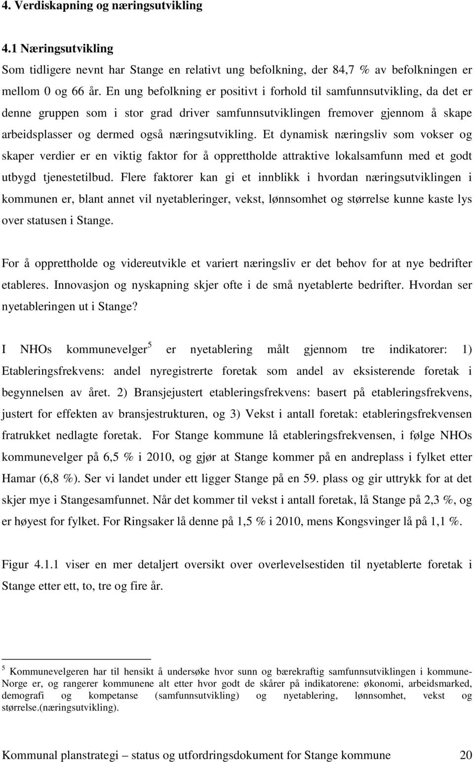 næringsutvikling. Et dynamisk næringsliv som vokser og skaper verdier er en viktig faktor for å opprettholde attraktive lokalsamfunn med et godt utbygd tjenestetilbud.