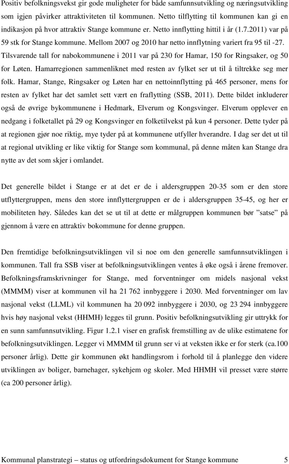Mellom 2007 og 2010 har netto innflytning variert fra 95 til -27. Tilsvarende tall for nabokommunene i 2011 var på 230 for Hamar, 150 for Ringsaker, og 50 for Løten.