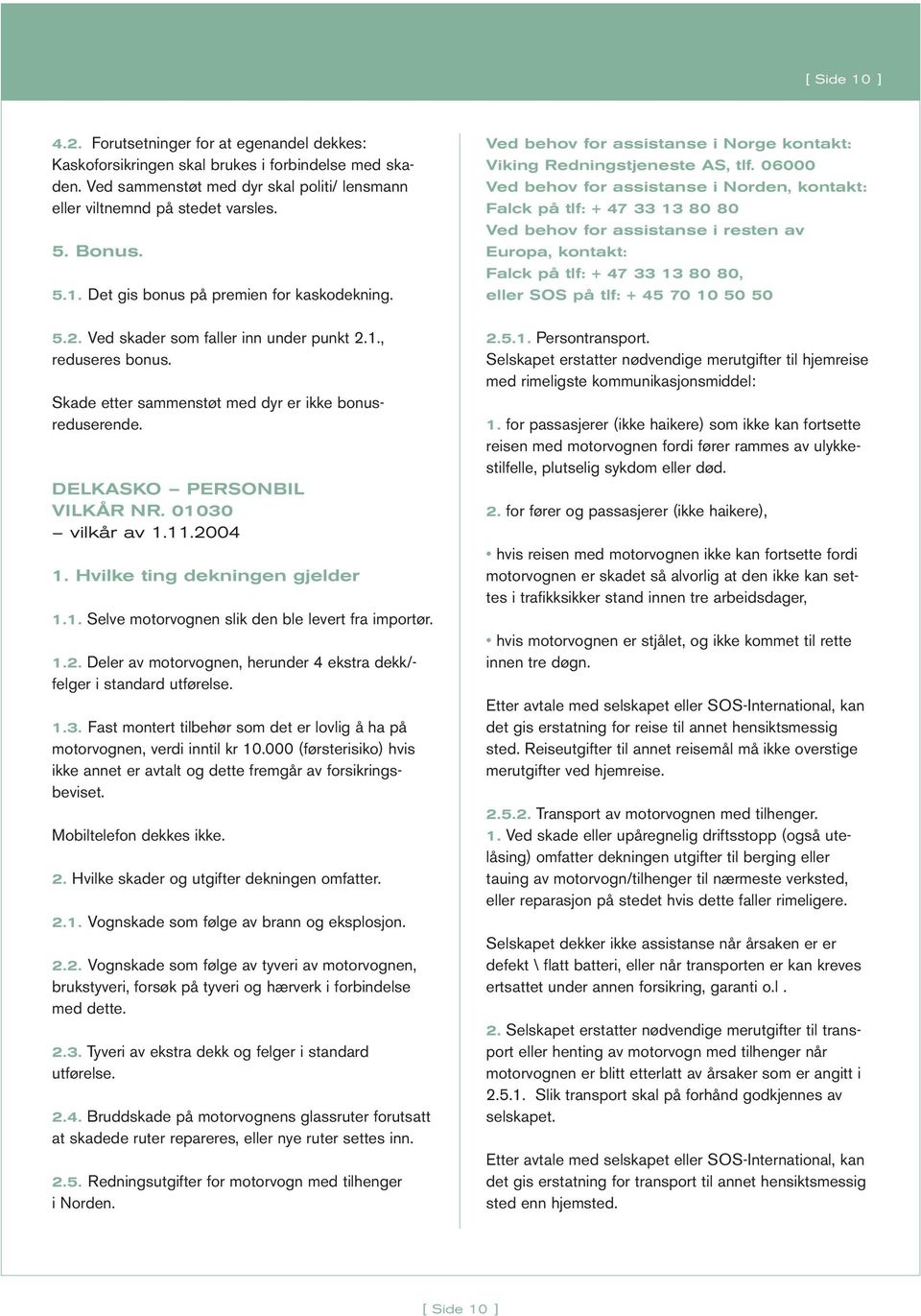 DELKASKO PERSONBIL VILKÅR NR. 01030 vilkår av 1.11.2004 1. Hvilke ting dekningen gjelder 1.1. Selve motorvognen slik den ble levert fra importør. 1.2. Deler av motorvognen, herunder 4 ekstra dekk/- felger i standard utførelse.