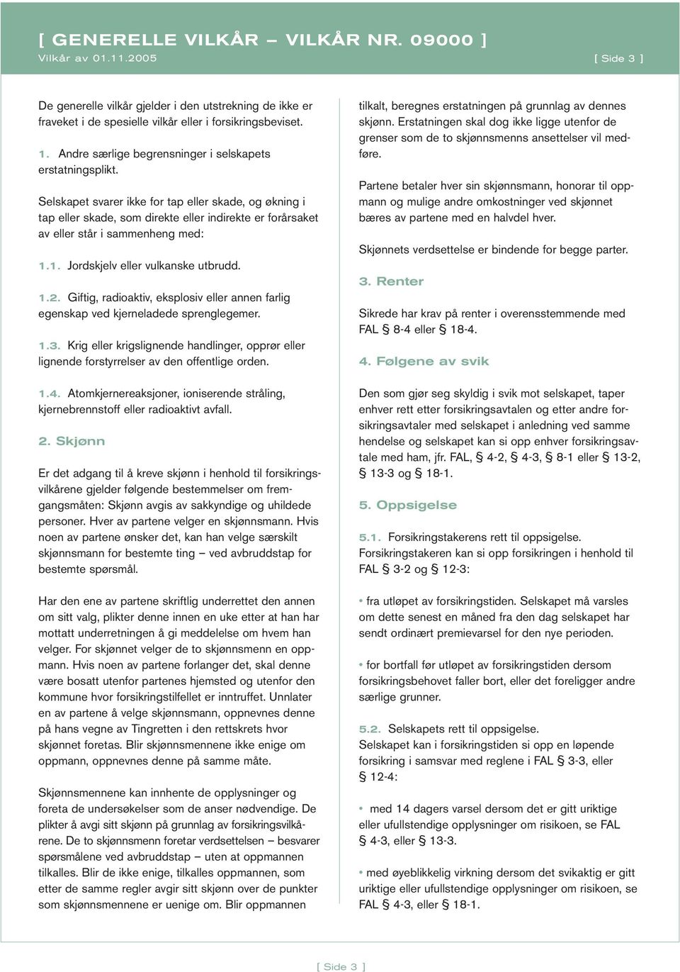 Selskapet svarer ikke for tap eller skade, og økning i tap eller skade, som direkte eller indirekte er forårsaket av eller står i sammenheng med: 1.1. Jordskjelv eller vulkanske utbrudd. 1.2.