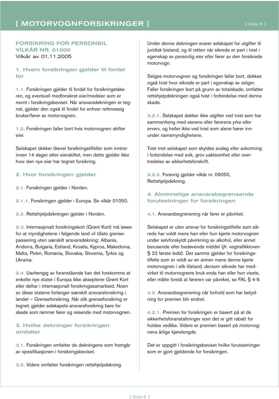 Når ansvarsdekningen er tegnet, gjelder den også til fordel for enhver rettmessig bruker/fører av motorvognen. 1.2. Forsikringen faller bort hvis motorvognen skifter eier.