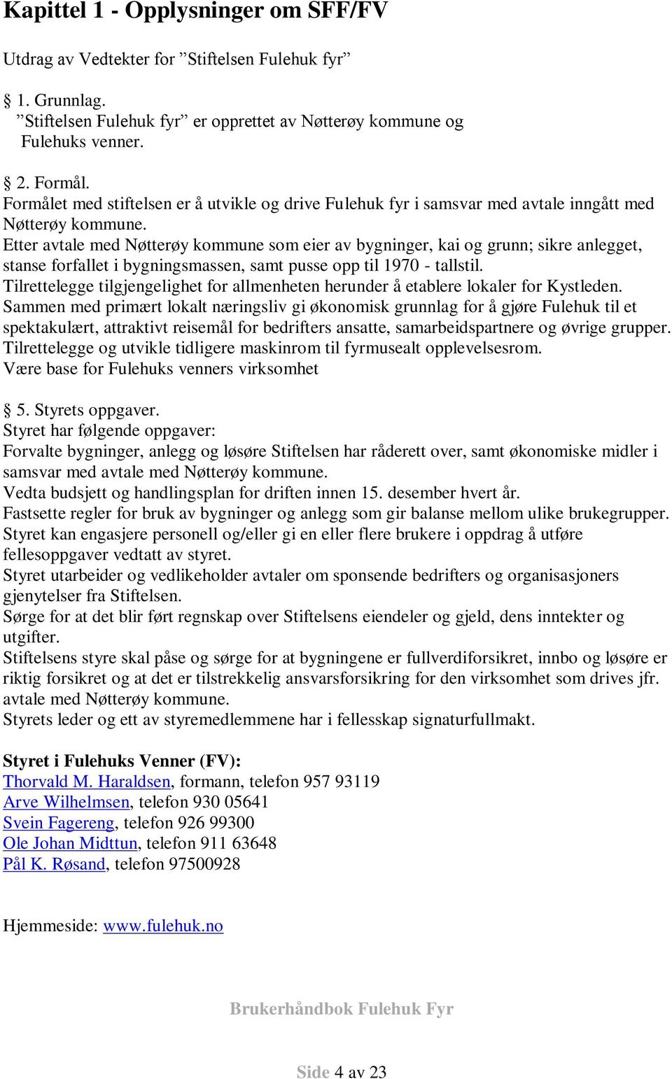 Etter avtale med Nøtterøy kommune som eier av bygninger, kai og grunn; sikre anlegget, stanse forfallet i bygningsmassen, samt pusse opp til 1970 - tallstil.