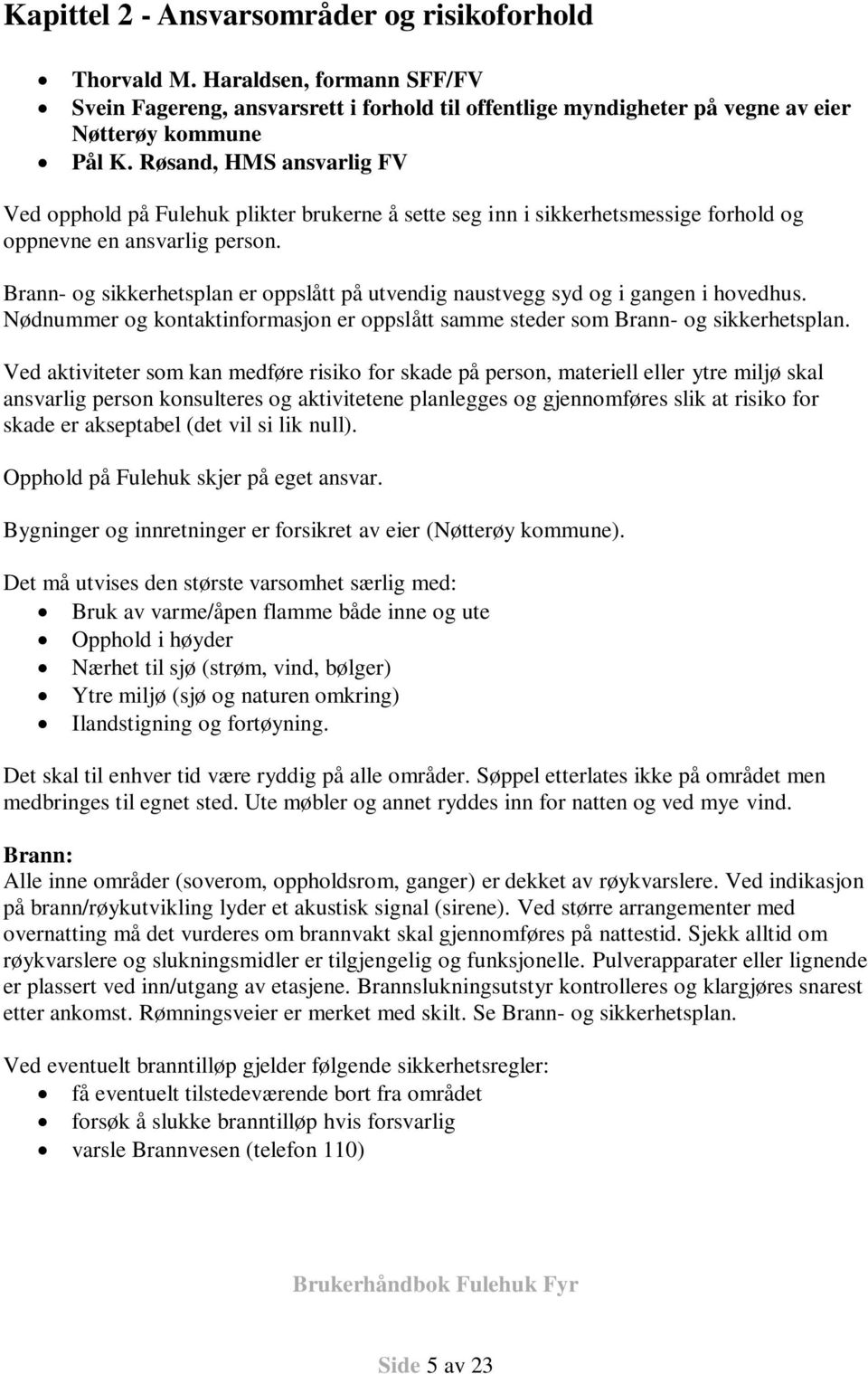 Brann- og sikkerhetsplan er oppslått på utvendig naustvegg syd og i gangen i hovedhus. Nødnummer og kontaktinformasjon er oppslått samme steder som Brann- og sikkerhetsplan.