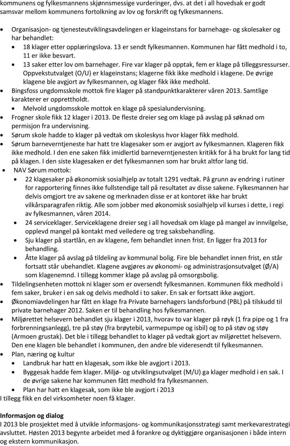 Kommunen har fått medhold i to, 11 er ikke besvart. 13 saker etter lov om barnehager. Fire var klager på opptak, fem er klage på tilleggsressurser.