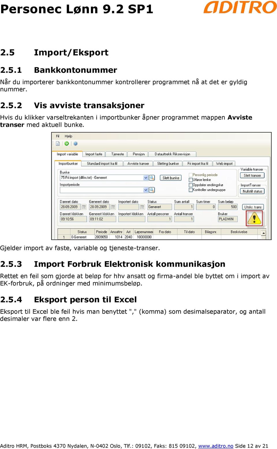 3 Import Forbruk Elektronisk kommunikasjon Rettet en feil som gjorde at beløp for hhv ansatt og firma-andel ble byttet om i import av EK-forbruk, på ordninger med minimumsbeløp. 2.5.