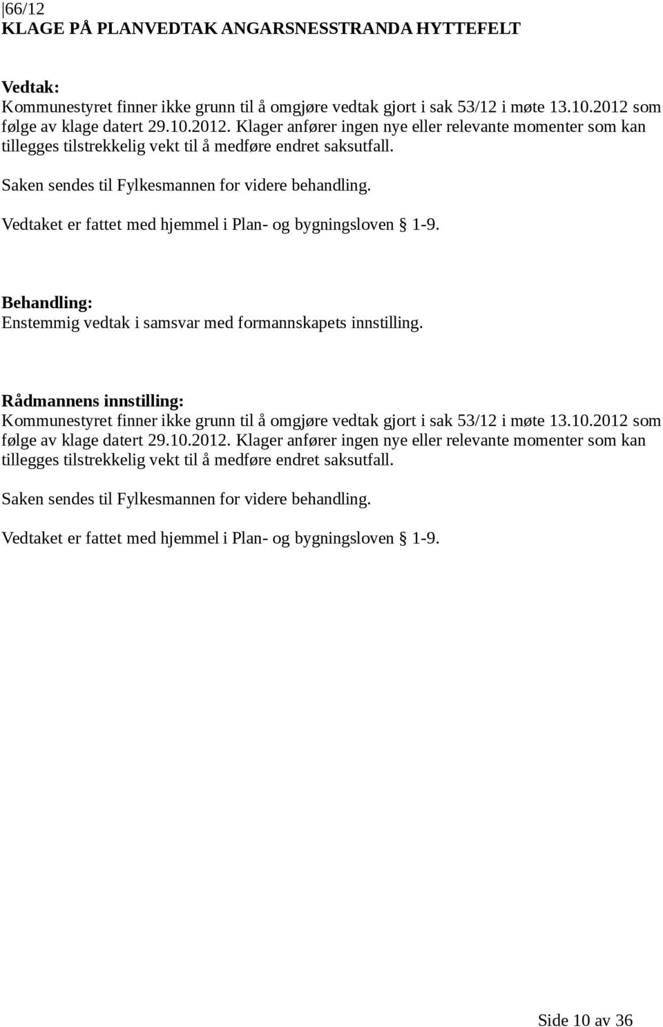 Saken sendes til Fylkesmannen for videre behandling. Vedtaket er fattet med hjemmel i Plan- og bygningsloven 1-9. Behandling: Enstemmig vedtak i samsvar med formannskapets innstilling.