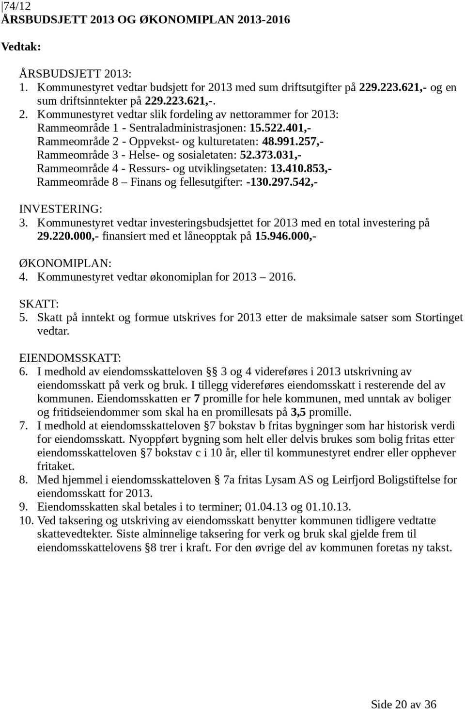 853,- Rammeområde 8 Finans og fellesutgifter: -130.297.542,- INVESTERING: 3. Kommunestyret vedtar investeringsbudsjettet for 2013 med en total investering på 29.220.