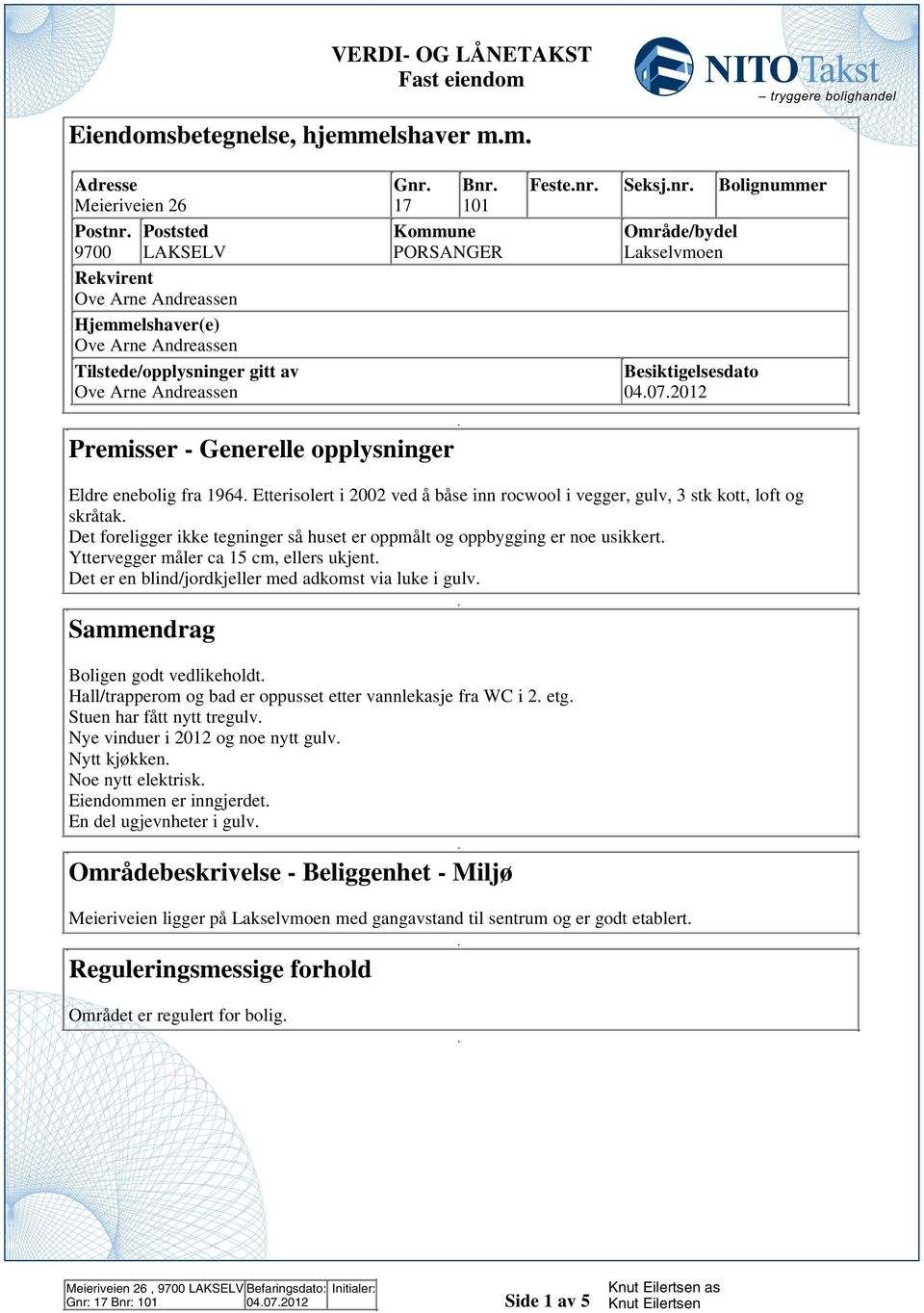 ved å båse inn rocwool i vegger, gulv, 3 stk kott, loft og skråtak Det foreligger ikke tegninger så huset er oppmålt og oppbygging er noe usikkert Yttervegger måler ca 15 cm, ellers ukjent Det er en