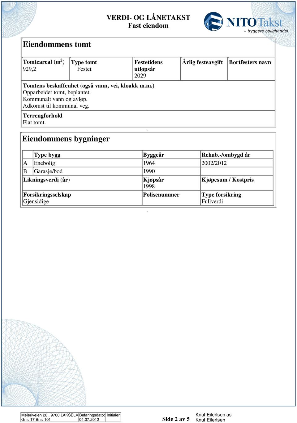 bygg Byggeår Rehab-/ombygd år A Enebolig 1964 00/01 B Garasje/bod 1990 Likningsverdi (år) Kjøpsår Kjøpesum / Kostpris 1998 Forsikringsselskap