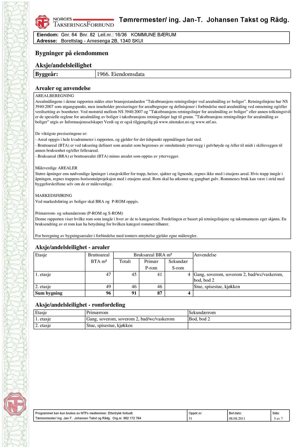 Retningslinjene har NS 3940:2007 som utgangspunkt, men inneholder presiseringer for arealbegreper og definisjoner i forbindelse med arealmåling ved omsetning og/eller verdisetting av boenheter.