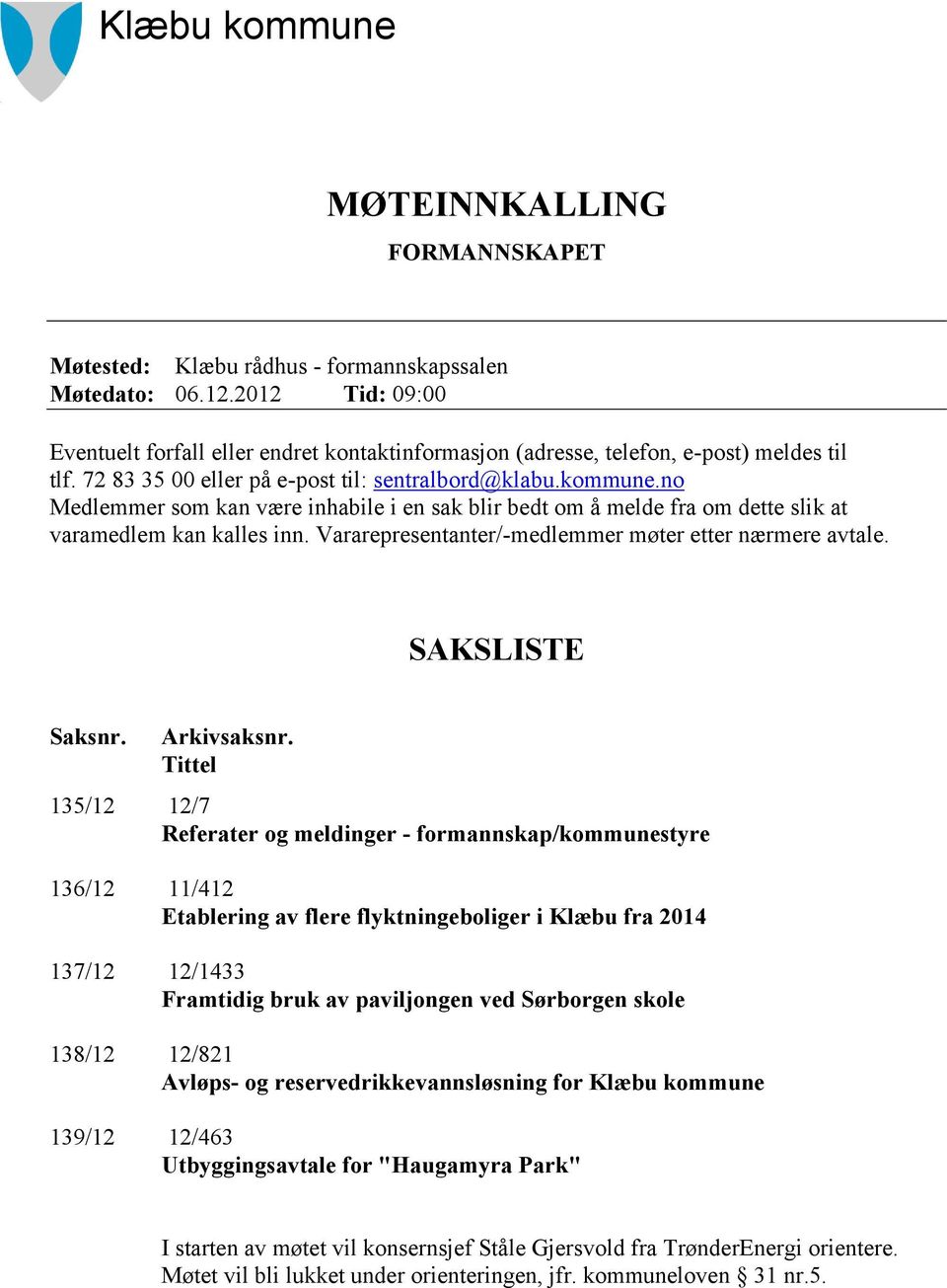 no Medlemmer som kan være inhabile i en sak blir bedt om å melde fra om dette slik at varamedlem kan kalles inn. Vararepresentanter/-medlemmer møter etter nærmere avtale. SAKSLISTE Saksnr.