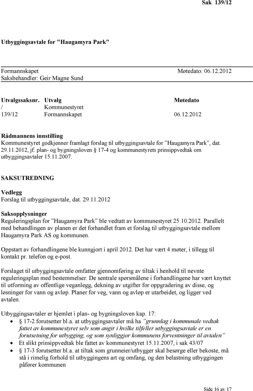 10.2012. Parallelt med behandlingen av planen er det forhandlet fram et forslag til utbyggingsavtale mellom Haugamyra Park AS og kommunen. Oppstart av forhandlingene ble kunngjort i april 2012.