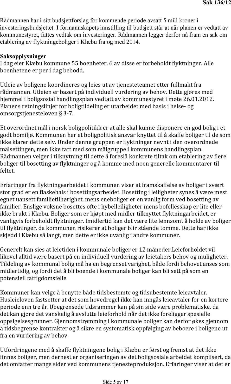 Rådmannen legger derfor nå fram en sak om etablering av flyktningeboliger i Klæbu fra og med 2014. Saksopplysninger I dag eier Klæbu kommune 55 boenheter. 6 av disse er forbeholdt flyktninger.