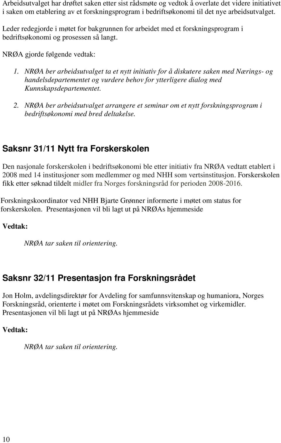 NRØA ber arbeidsutvalget ta et nytt initiativ for å diskutere saken med Nærings- og handelsdepartementet og vurdere behov for ytterligere dialog med Kunnskapsdepartementet. 2.