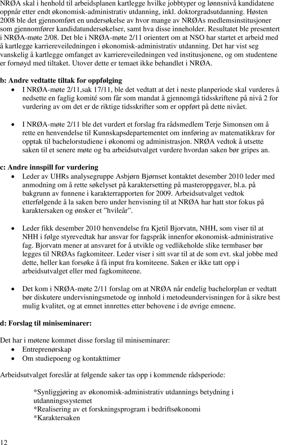 Resultatet ble presentert i NRØA-møte 2/08. Det ble i NRØA-møte 2/11 orientert om at NSO har startet et arbeid med å kartlegge karriereveiledningen i økonomisk-administrativ utdanning.