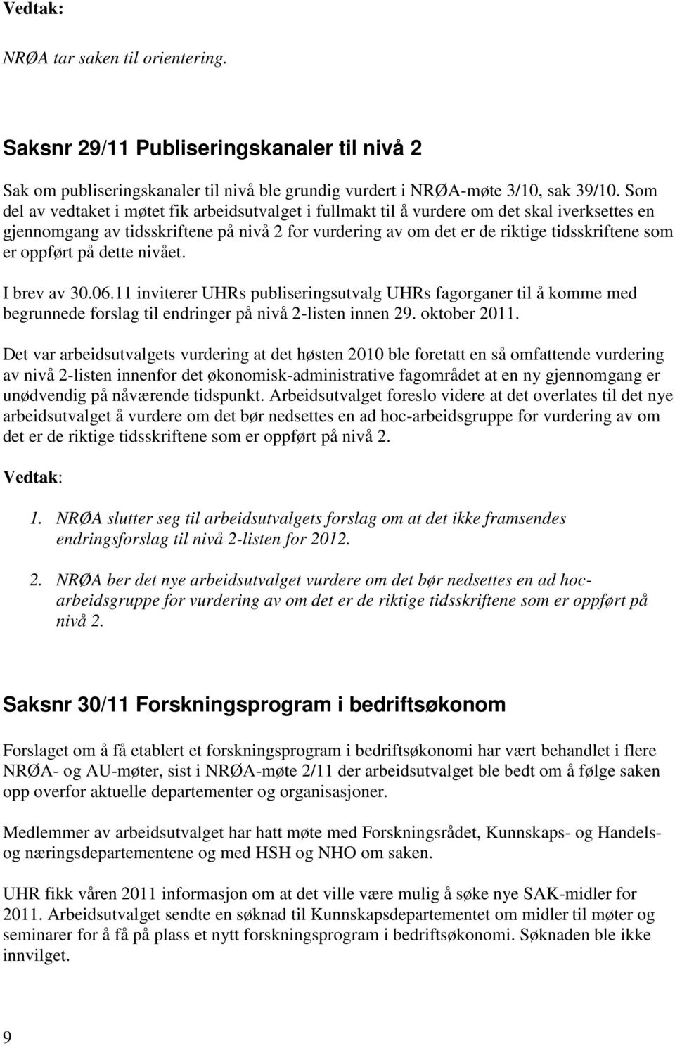 oppført på dette nivået. I brev av 30.06.11 inviterer UHRs publiseringsutvalg UHRs fagorganer til å komme med begrunnede forslag til endringer på nivå 2-listen innen 29. oktober 2011.