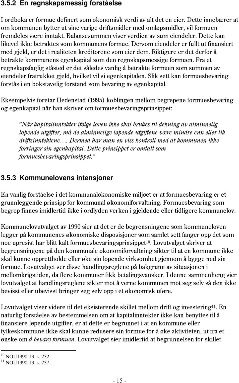 Dette kan likevel ikke betraktes som kommunens formue. Dersom eiendeler er fullt ut finansiert med gjeld, er det i realiteten kreditorene som eier dem.