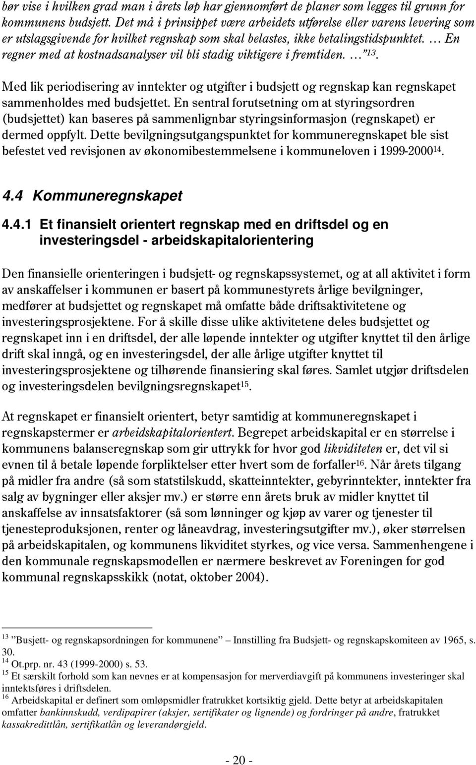 En regner med at kostnadsanalyser vil bli stadig viktigere i fremtiden. 13. Med lik periodisering av inntekter og utgifter i budsjett og regnskap kan regnskapet sammenholdes med budsjettet.