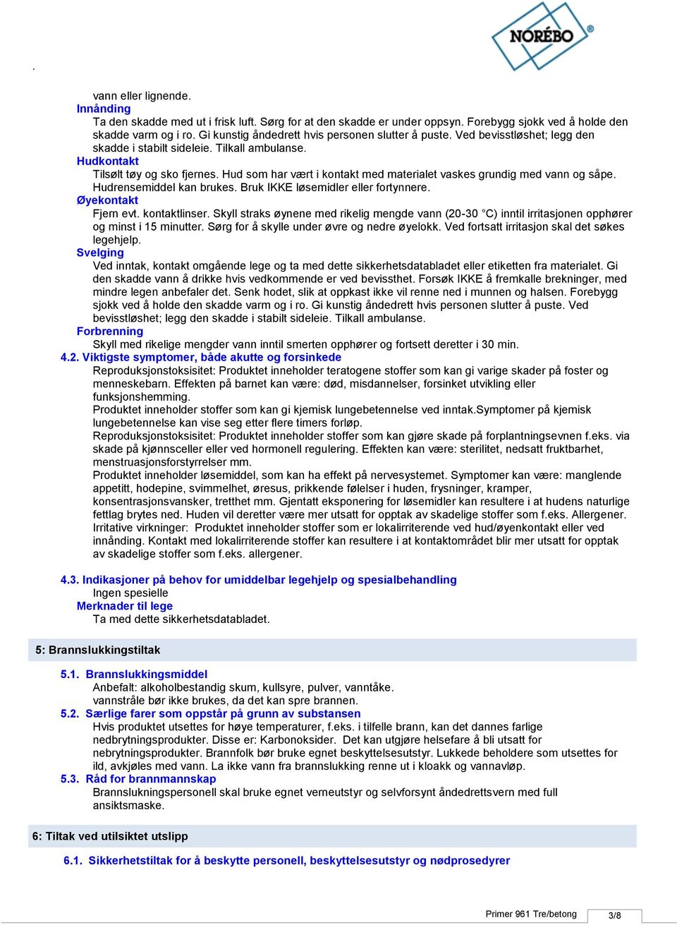 Hud som har vært i kontakt med materialet vaskes grundig med vann og såpe. Hudrensemiddel kan brukes. Bruk IKKE løsemidler eller fortynnere. Øyekontakt Fjern evt. kontaktlinser.