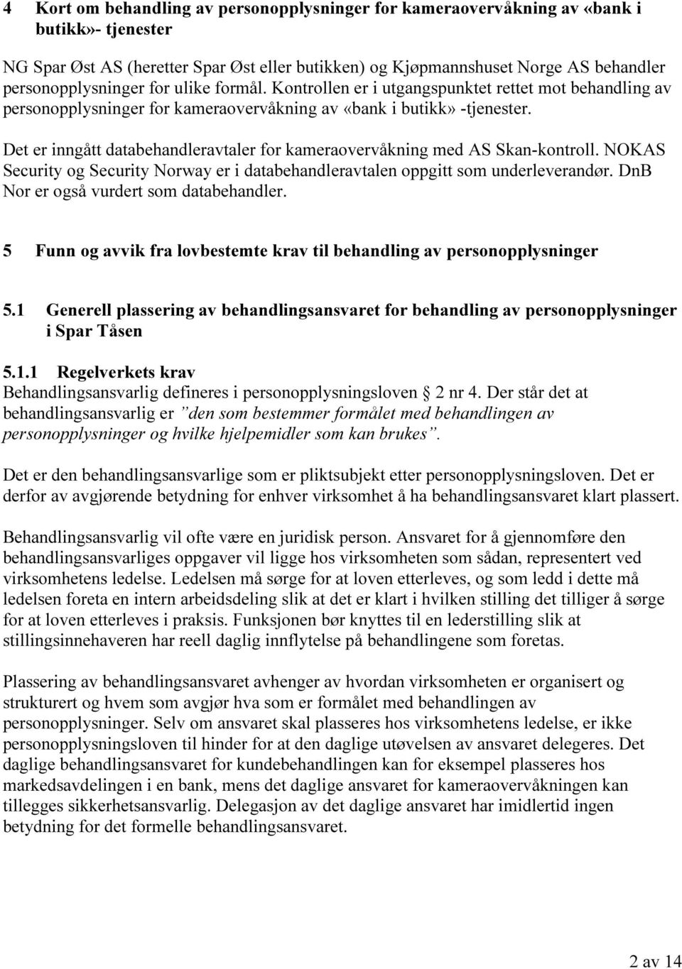 Det er inngått databehandleravtaler for kameraovervåkning med AS Skan-kontroll. NOKAS Security og Security Norway er i databehandleravtalen oppgitt som underleverandør.