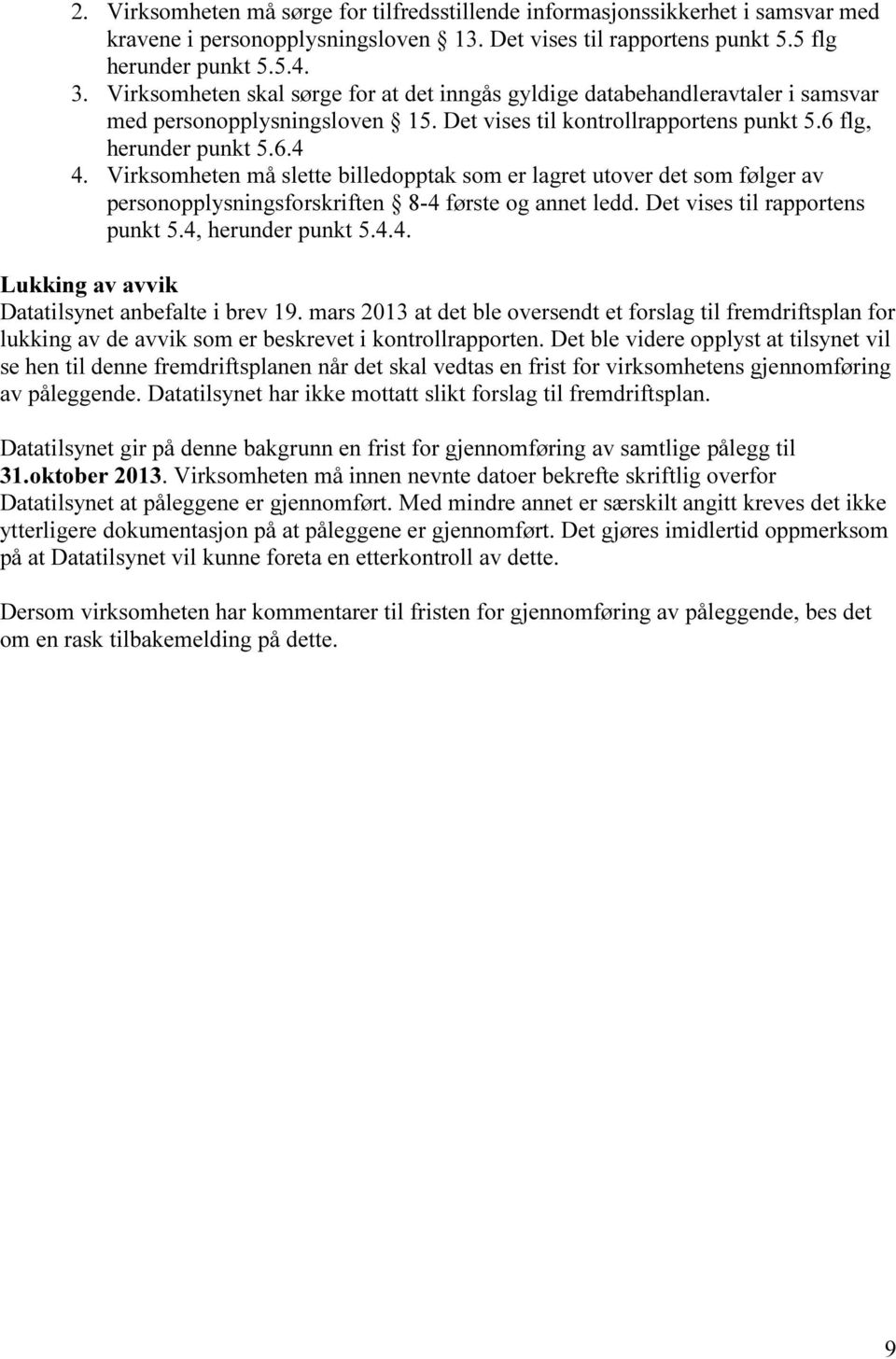 Virksomheten må slette billedopptak som er lagret utover det som følger av personopplysningsforskriften 8-4 første og annet ledd. Det vises til rapportens punkt 5.4, herunder punkt 5.4.4. Lukking av avvik Datatilsynet anbefalte i brev 19.