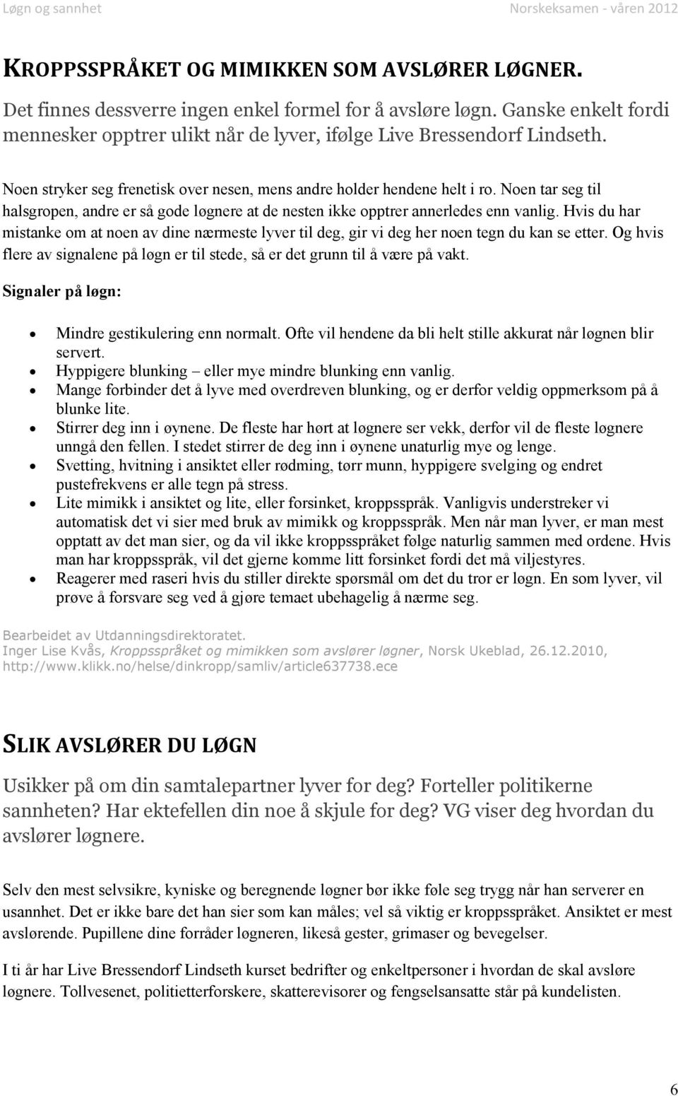 Hvis du har mistanke om at noen av dine nærmeste lyver til deg, gir vi deg her noen tegn du kan se etter. Og hvis flere av signalene på løgn er til stede, så er det grunn til å være på vakt.