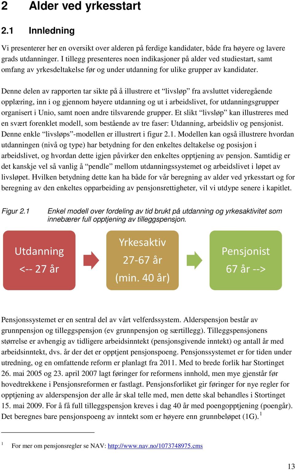 Denne delen av rapporten tar sikte på å illustrere et livsløp fra avsluttet videregående opplæring, inn i og gjennom høyere utdanning og ut i arbeidslivet, for utdanningsgrupper organisert i Unio,