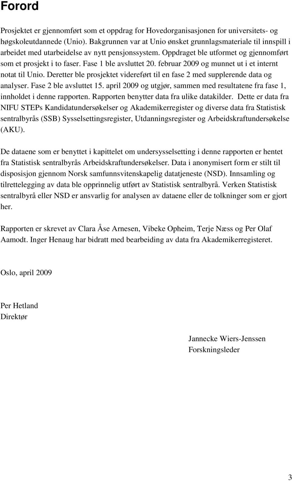 Fase 1 ble avsluttet 20. februar 2009 og munnet ut i et internt notat til Unio. Deretter ble prosjektet videreført til en fase 2 med supplerende data og analyser. Fase 2 ble avsluttet 15.