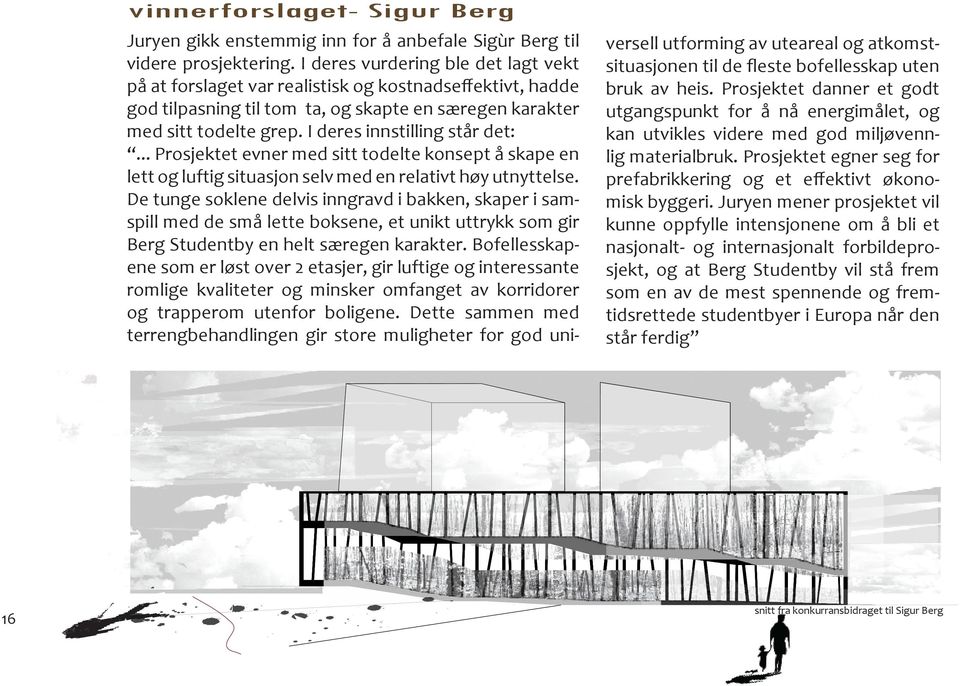 I deres innstilling står det:... Prosjektet evner med sitt todelte konsept å skape en lett og luftig situasjon selv med en relativt høy utnyttelse.