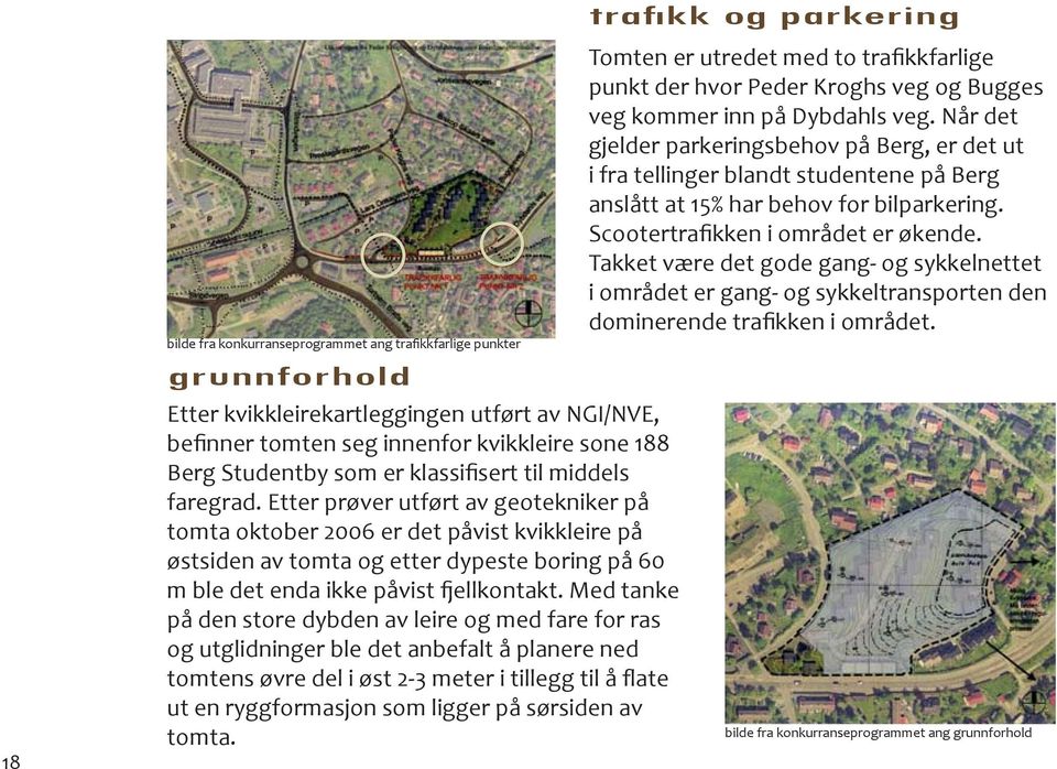 Etter prøver utført av geotekniker på tomta oktober 2006 er det påvist kvikkleire på østsiden av tomta og etter dypeste boring på 60 m ble det enda ikke påvist fjellkontakt.