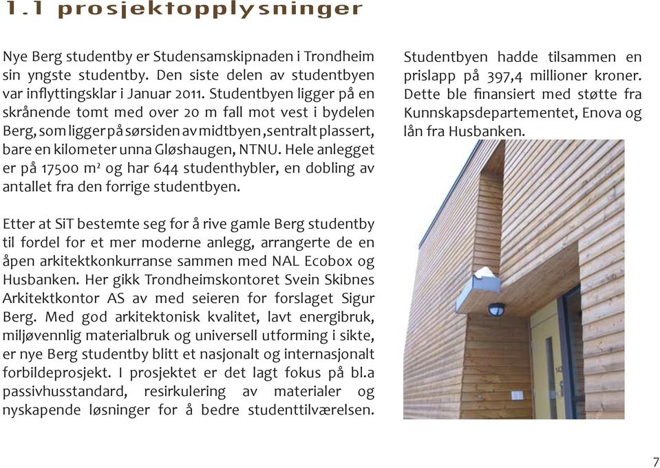 Hele anlegget er på 17500 m² og har 644 studenthybler, en dobling av antallet fra den forrige studentbyen. Studentbyen hadde tilsammen en prislapp på 397,4 millioner kroner.