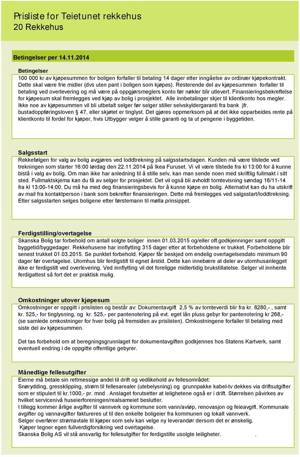 Finansieringsbekreftelse for kjøpesum skal fremlegges ved kjøp av bolig i prosjektet. Alle innbetalinger skjer til klientkonto hos megler.