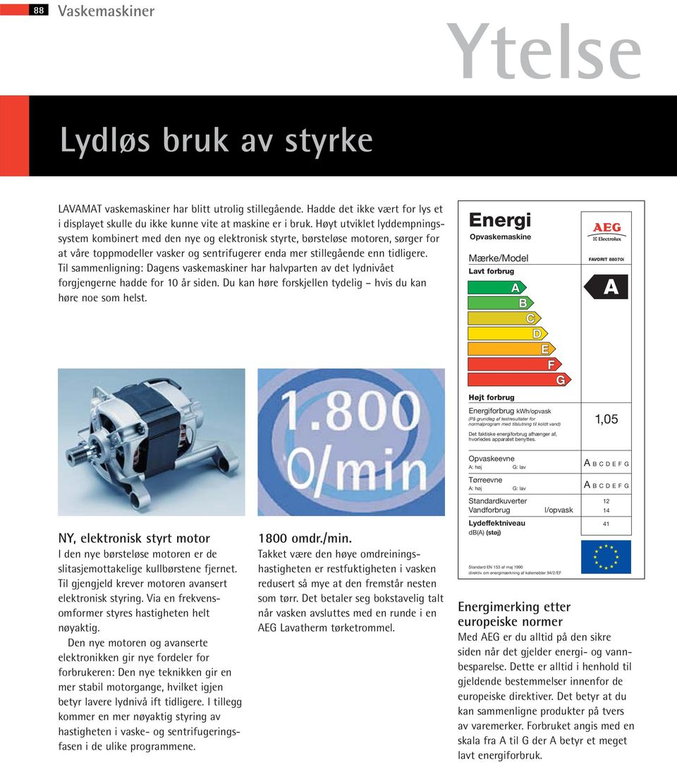 Til sammenligning: Dagens vaskemaskiner har halvparten av det lydnivået forgjengerne hadde for 10 år siden. Du kan høre forskjellen tydelig hvis du kan høre noe som helst.