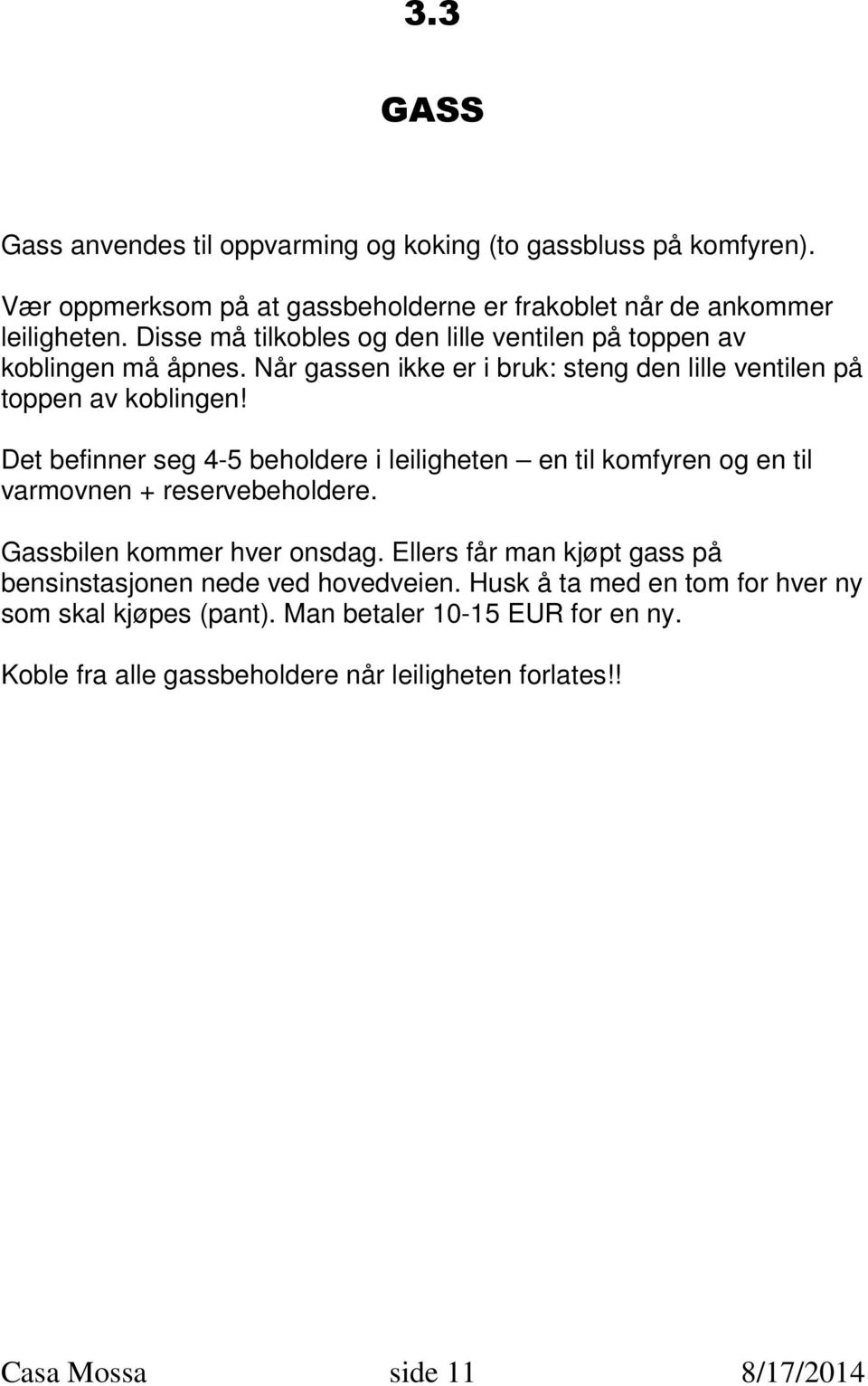 Det befinner seg 4-5 beholdere i leiligheten en til komfyren og en til varmovnen + reservebeholdere. Gassbilen kommer hver onsdag.