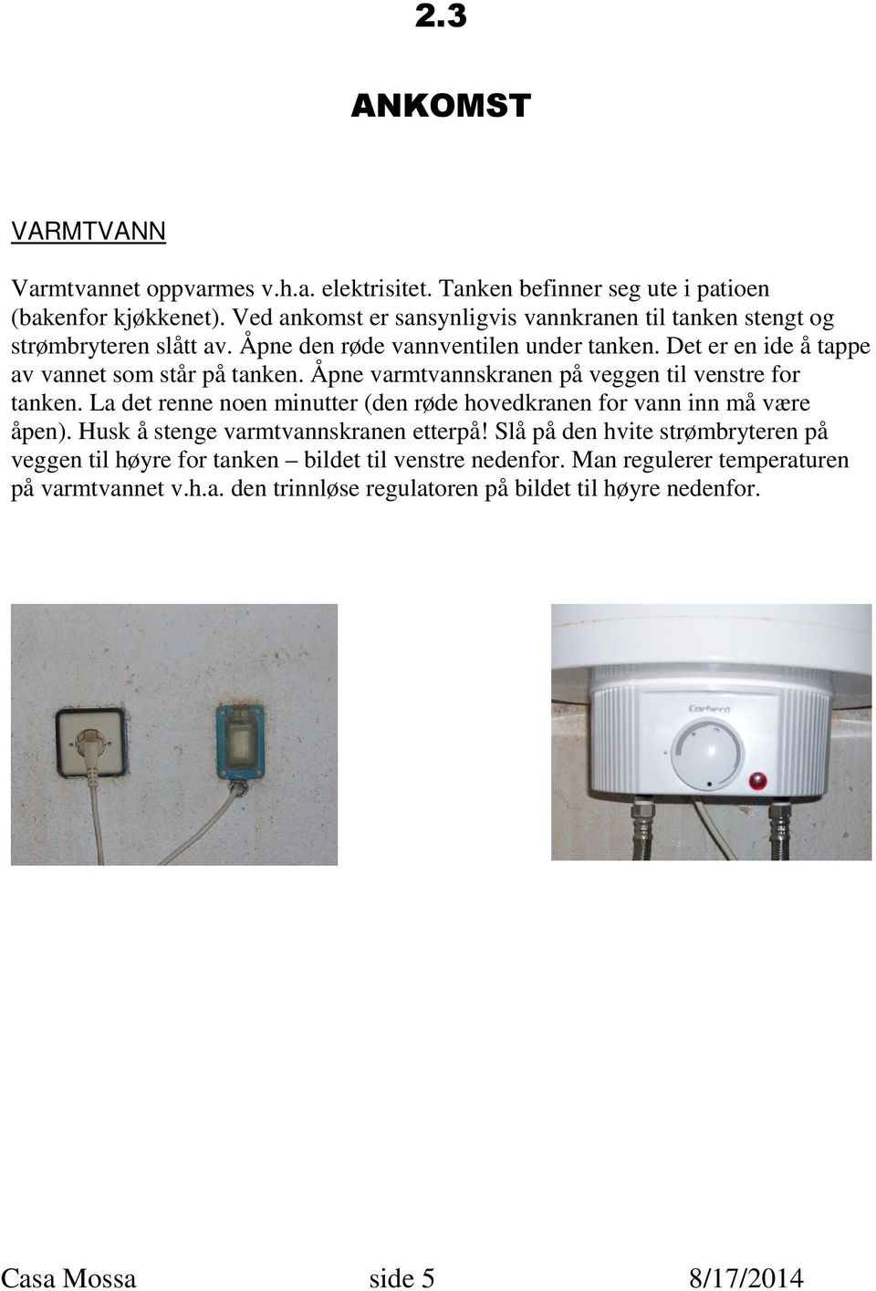 Det er en ide å tappe av vannet som står på tanken. Åpne varmtvannskranen på veggen til venstre for tanken.