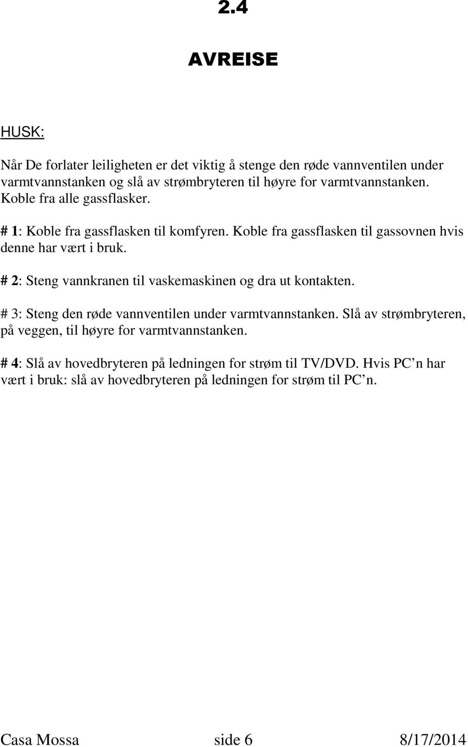 # 2: Steng vannkranen til vaskemaskinen og dra ut kontakten. # 3: Steng den røde vannventilen under varmtvannstanken.