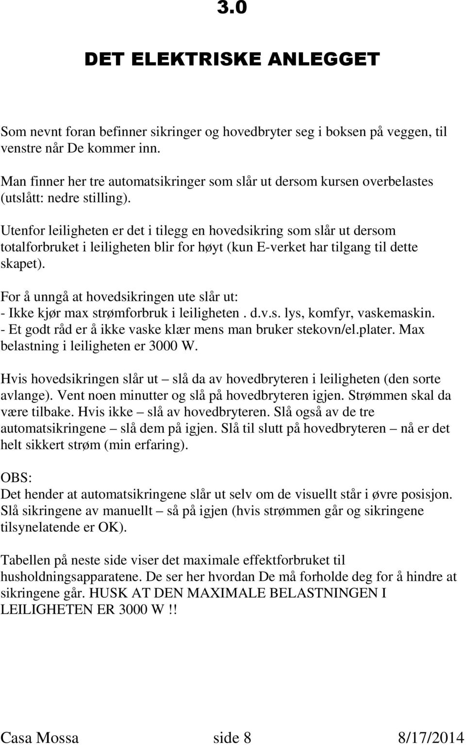 Utenfor leiligheten er det i tilegg en hovedsikring som slår ut dersom totalforbruket i leiligheten blir for høyt (kun E-verket har tilgang til dette skapet).