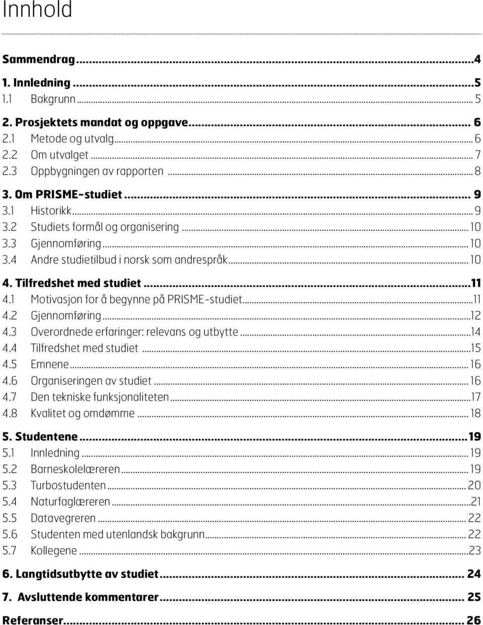 1 Motivasjon for å begynne på PRISME-studiet...11 4.2 Gjennomføring...12 4.3 Overordnede erfaringer: relevans og utbytte...14 4.4 Tilfredshet med studiet...15 4.5 Emnene... 16 4.