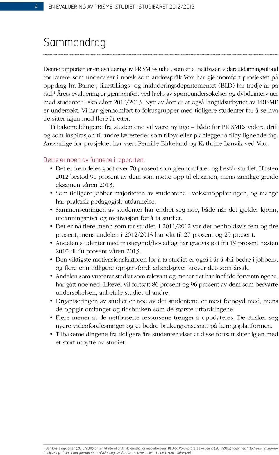 1 Årets evaluering er gjennomført ved hjelp av spørreundersøkelser og dybdeintervjuer med studenter i skoleåret 2012/2013. Nytt av året er at også langtidsutbyttet av PRISME er undersøkt.