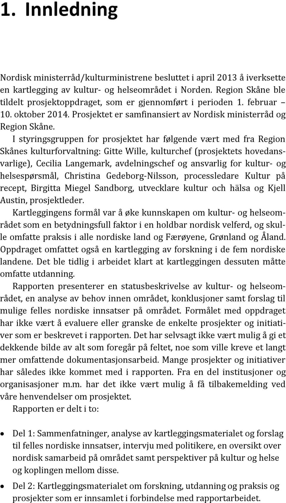 I styringsgruppen for prosjektet har følgende vært med fra Region Skånes kulturforvaltning: Gitte Wille, kulturchef (prosjektets hovedansvarlige), Cecilia Langemark, avdelningschef og ansvarlig for