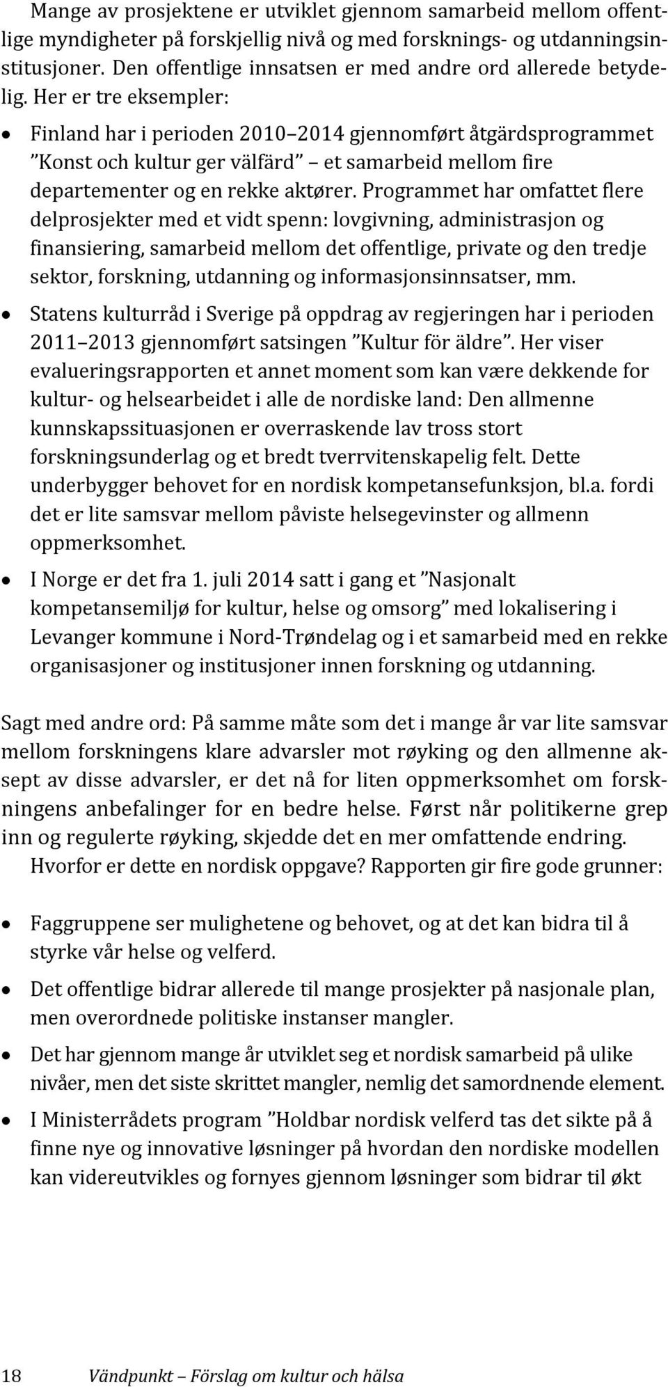 Her er tre eksempler: Finland har i perioden 2010 2014 gjennomført åtgärdsprogrammet Konst och kultur ger välfärd et samarbeid mellom fire departementer og en rekke aktører.