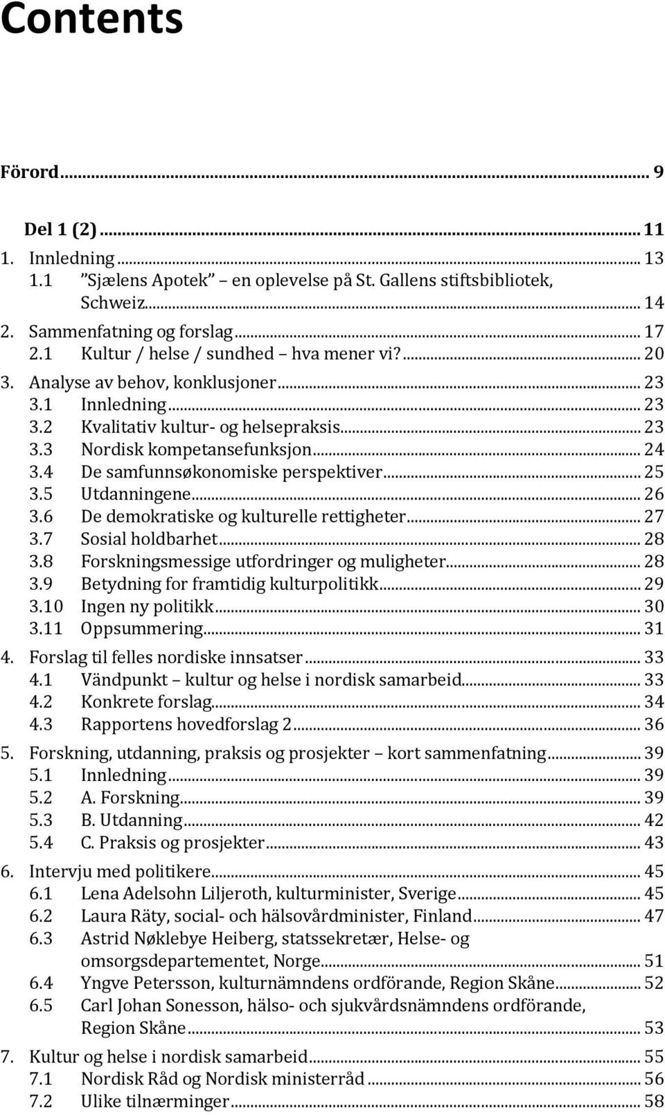 4 De samfunnsøkonomiske perspektiver... 25 3.5 Utdanningene... 26 3.6 3.7 De demokratiske og kulturelle rettigheter... 27 Sosial holdbarhet... 28 3.8 Forskningsmessige utfordringer og muligheter.