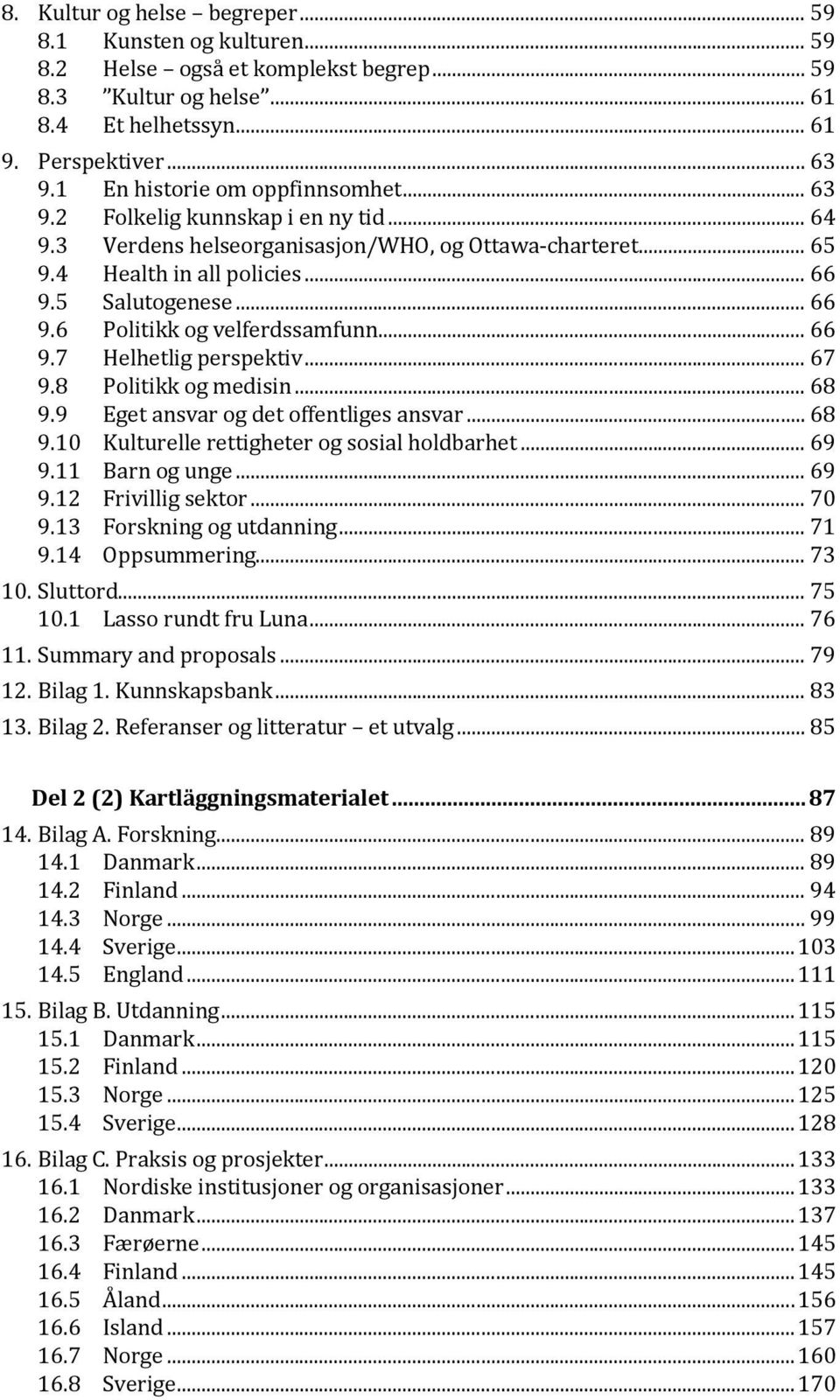 .. 66 Politikk og velferdssamfunn... 66 9.7 Helhetlig perspektiv... 67 9.8 Politikk og medisin... 68 9.9 Eget ansvar og det offentliges ansvar... 68 9.10 Kulturelle rettigheter og sosial holdbarhet.