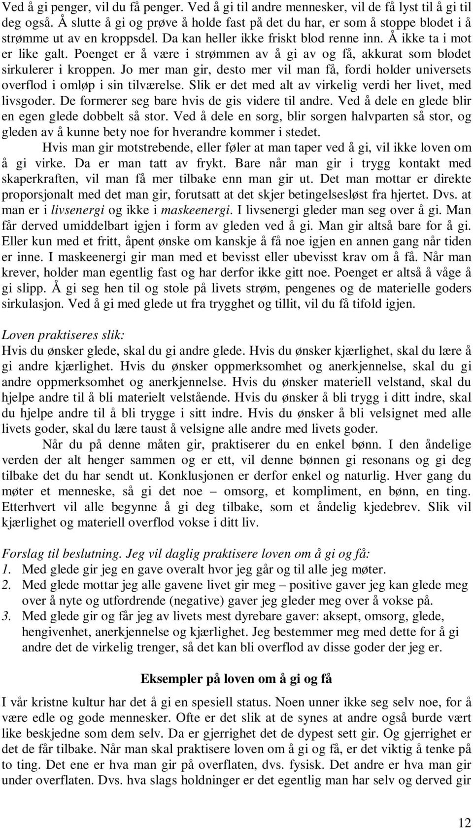 Poenget er å være i strømmen av å gi av og få, akkurat som blodet sirkulerer i kroppen. Jo mer man gir, desto mer vil man få, fordi holder universets overflod i omløp i sin tilværelse.